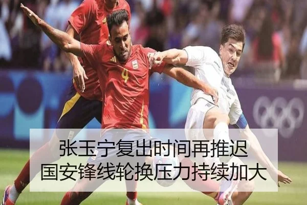 张玉宁复出时间再推迟 国安锋线轮换压力持续加大